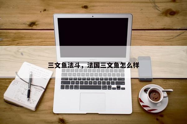 三文鱼法斗，法国三文鱼怎么样