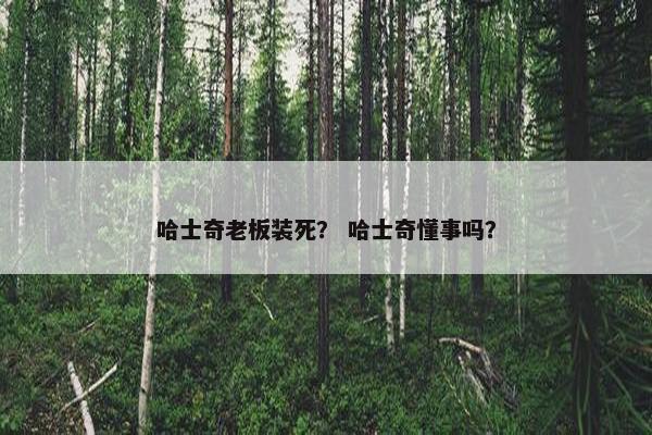 哈士奇老板装死？ 哈士奇懂事吗？
