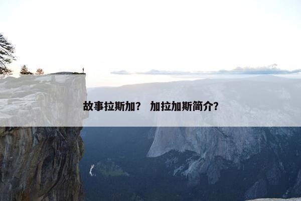 故事拉斯加？ 加拉加斯简介？