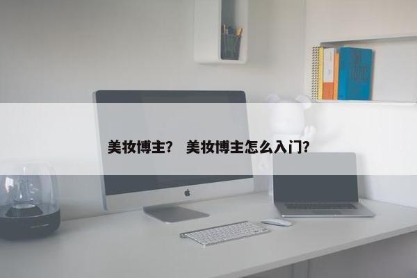 美妆博主？ 美妆博主怎么入门？