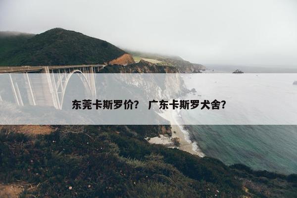 东莞卡斯罗价？ 广东卡斯罗犬舍？