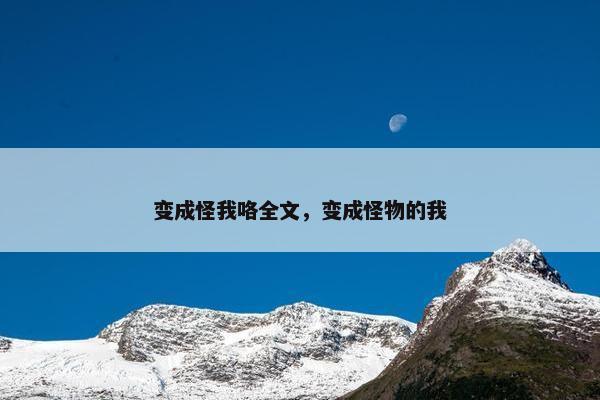变成怪我咯全文，变成怪物的我