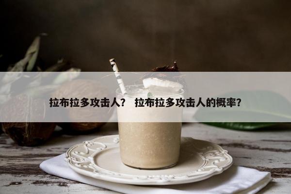 拉布拉多攻击人？ 拉布拉多攻击人的概率？
