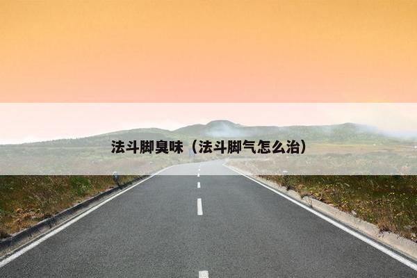 法斗脚臭味（法斗脚气怎么治）