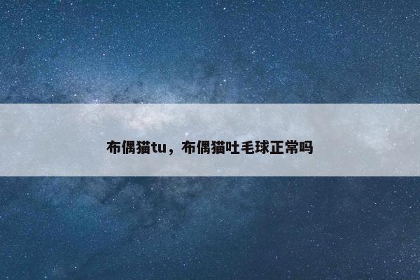 布偶猫tu，布偶猫吐毛球正常吗