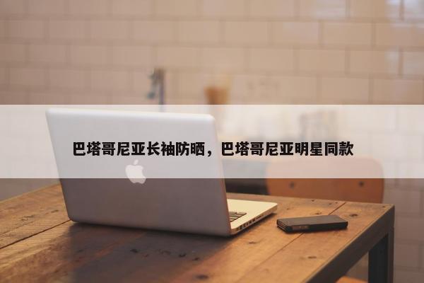 巴塔哥尼亚长袖防晒，巴塔哥尼亚明星同款