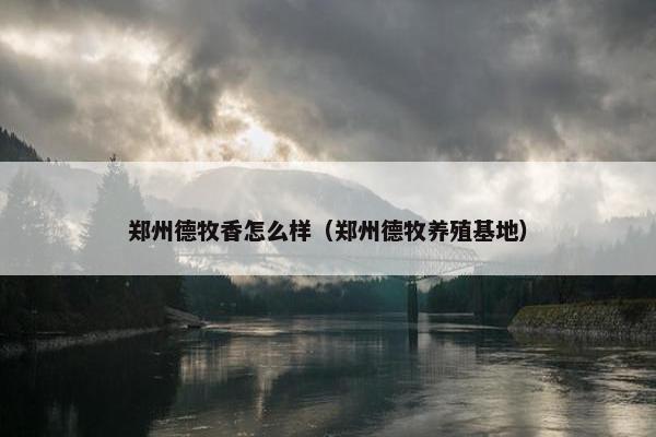 郑州德牧香怎么样（郑州德牧养殖基地）