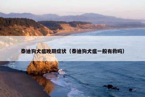 泰迪狗犬瘟晚期症状（泰迪狗犬瘟一般有救吗）