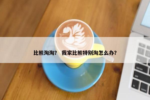 比熊淘淘？ 我家比熊特别淘怎么办？