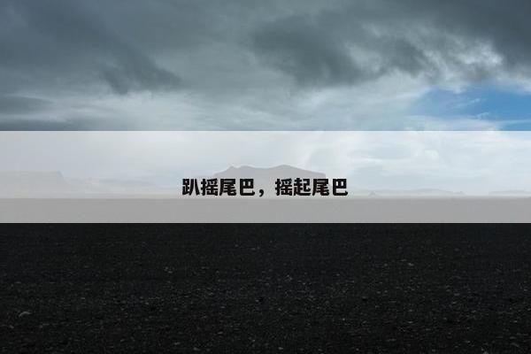 趴摇尾巴，摇起尾巴
