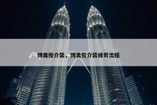 博美俊介装，博美俊介装修剪流程