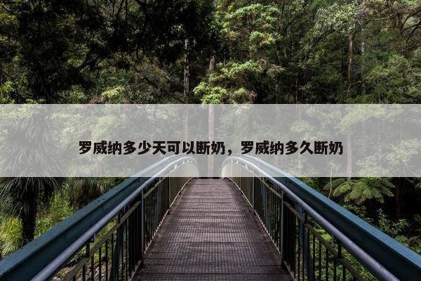 罗威纳多少天可以断奶，罗威纳多久断奶