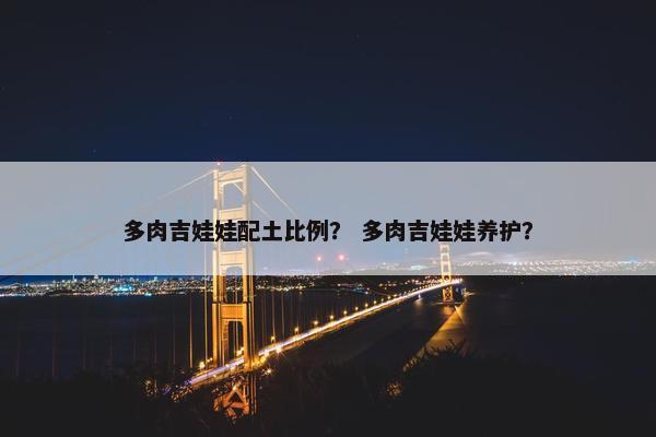 多肉吉娃娃配土比例？ 多肉吉娃娃养护？