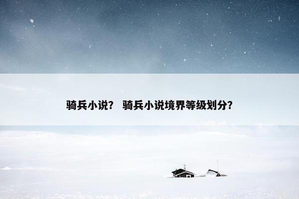 骑兵小说？ 骑兵小说境界等级划分？