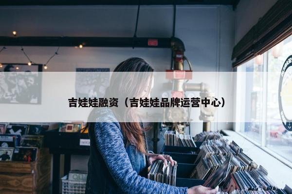 吉娃娃融资（吉娃娃品牌运营中心）