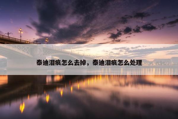 泰迪泪痕怎么去掉，泰迪泪痕怎么处理