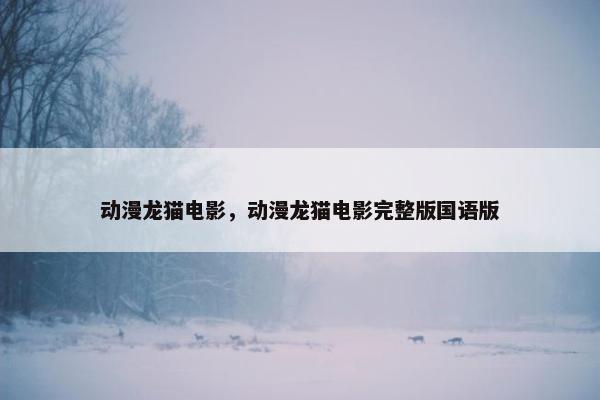 动漫龙猫电影，动漫龙猫电影完整版国语版