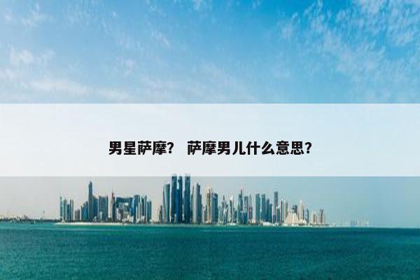 男星萨摩？ 萨摩男儿什么意思？