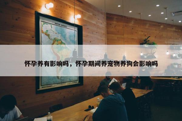 怀孕养有影响吗，怀孕期间养宠物养狗会影响吗