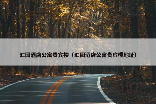 汇园酒店公寓贵宾楼（汇园酒店公寓贵宾楼地址）