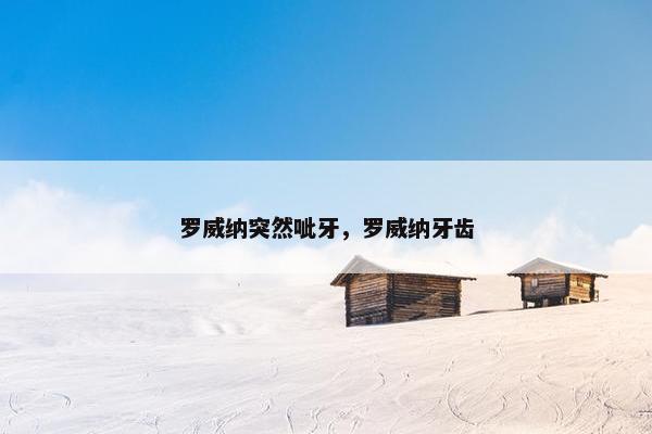 罗威纳突然呲牙，罗威纳牙齿