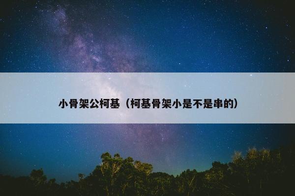 小骨架公柯基（柯基骨架小是不是串的）