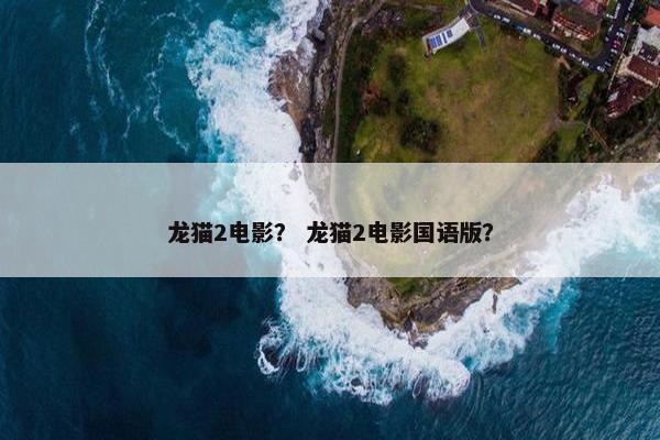 龙猫2电影？ 龙猫2电影国语版？