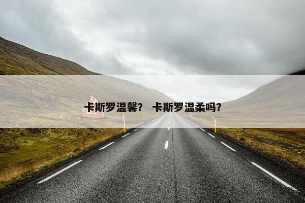 卡斯罗温馨？ 卡斯罗温柔吗？