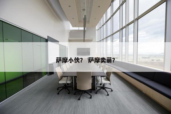 萨摩小伙？ 萨摩卖萌？