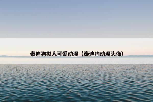 泰迪狗拟人可爱动漫（泰迪狗动漫头像）