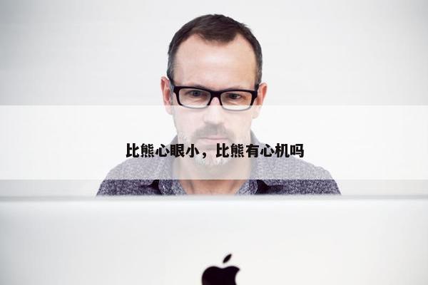 比熊心眼小，比熊有心机吗