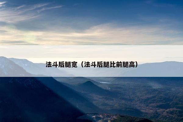 法斗后腿宽（法斗后腿比前腿高）