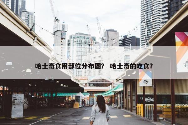 哈士奇食用部位分布图？ 哈士奇的吃食？