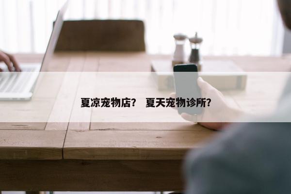 夏凉宠物店？ 夏天宠物诊所？