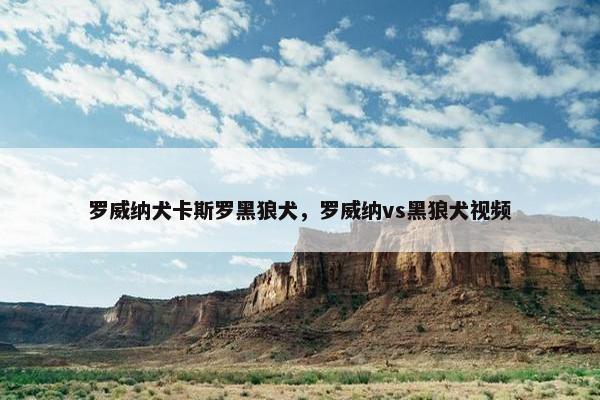 罗威纳犬卡斯罗黑狼犬，罗威纳vs黑狼犬视频