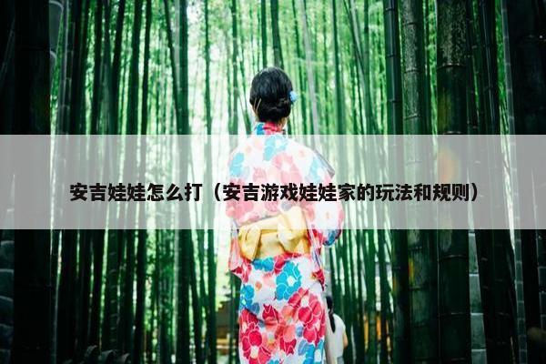 安吉娃娃怎么打（安吉游戏娃娃家的玩法和规则）