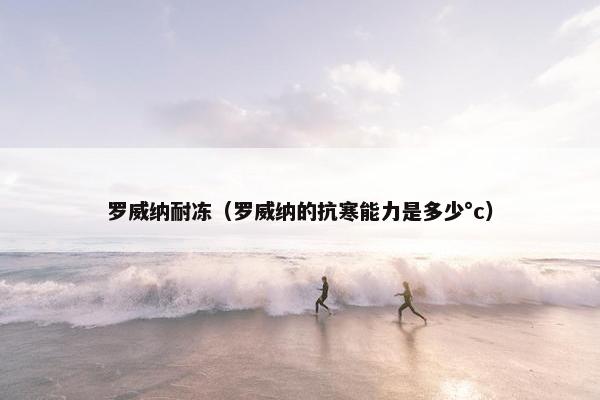 罗威纳耐冻（罗威纳的抗寒能力是多少°c）