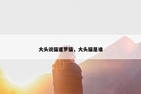 大头说猫暹罗猫，大头猫是谁
