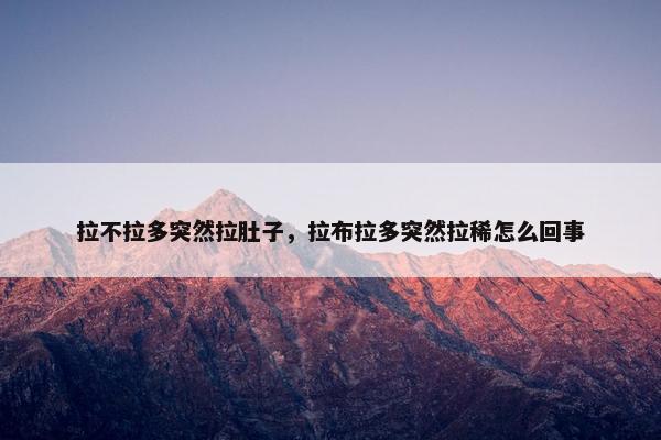 拉不拉多突然拉肚子，拉布拉多突然拉稀怎么回事