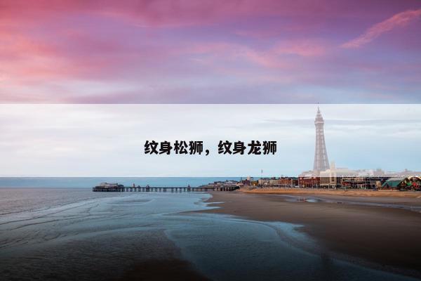 纹身松狮，纹身龙狮