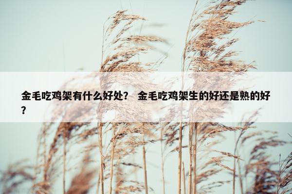 金毛吃鸡架有什么好处？ 金毛吃鸡架生的好还是熟的好？