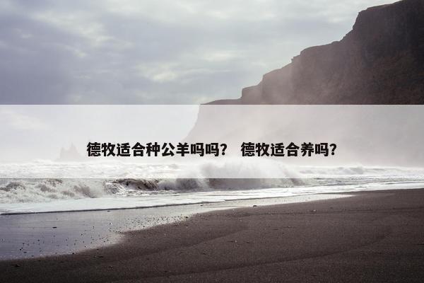 德牧适合种公羊吗吗？ 德牧适合养吗？