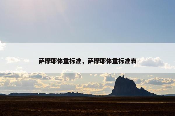 萨摩耶体重标准，萨摩耶体重标准表