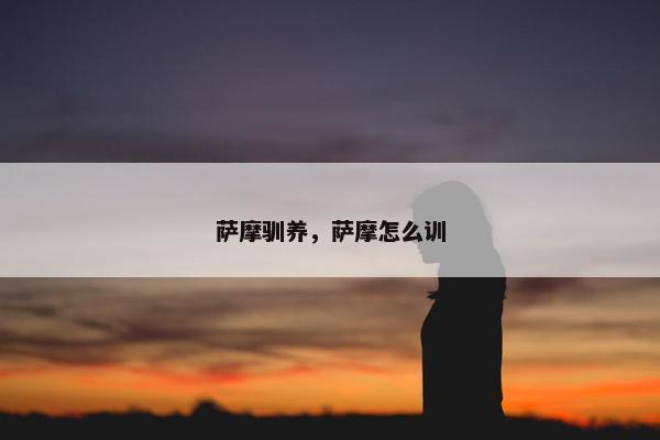 萨摩驯养，萨摩怎么训