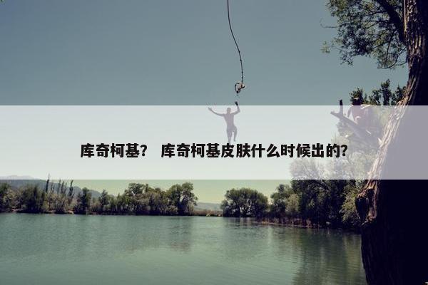 库奇柯基？ 库奇柯基皮肤什么时候出的？