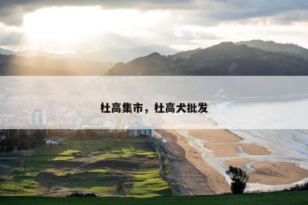 杜高集市，杜高犬批发