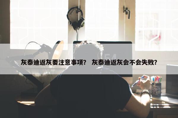 灰泰迪返灰要注意事项？ 灰泰迪返灰会不会失败？