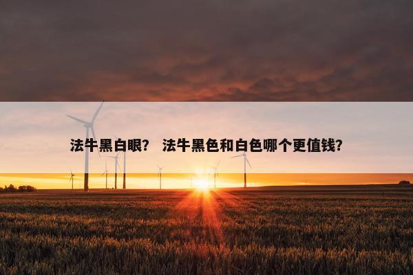 法牛黑白眼？ 法牛黑色和白色哪个更值钱？