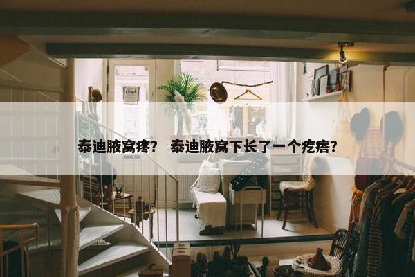 泰迪腋窝疼？ 泰迪腋窝下长了一个疙瘩？