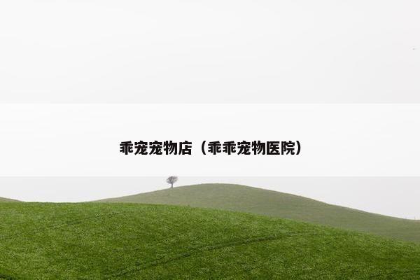乖宠宠物店（乖乖宠物医院）